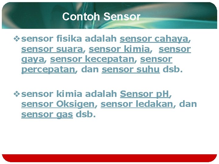 Contoh Sensor v sensor fisika adalah sensor cahaya, sensor suara, sensor kimia, sensor gaya,