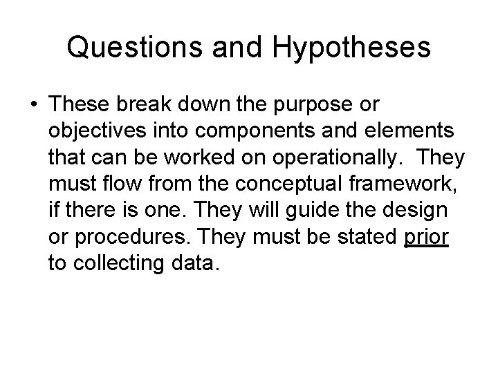 Questions and Hypotheses • These break down the purpose or objectives into components and