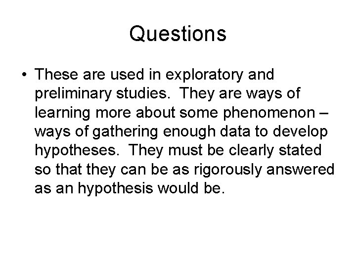 Questions • These are used in exploratory and preliminary studies. They are ways of