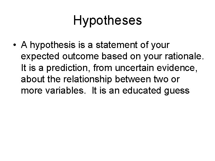 Hypotheses • A hypothesis is a statement of your expected outcome based on your