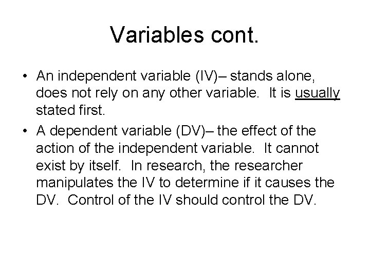 Variables cont. • An independent variable (IV)– stands alone, does not rely on any
