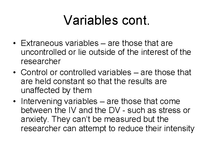 Variables cont. • Extraneous variables – are those that are uncontrolled or lie outside