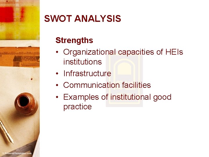 SWOT ANALYSIS Strengths • Organizational capacities of HEIs institutions • Infrastructure • Communication facilities