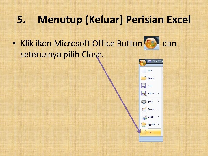 5. Menutup (Keluar) Perisian Excel • Klik ikon Microsoft Office Button seterusnya pilih Close.