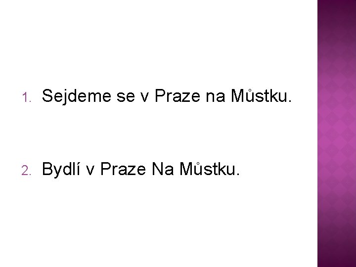 1. Sejdeme se v Praze na Můstku. 2. Bydlí v Praze Na Můstku. 