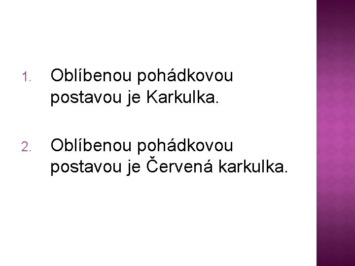 1. Oblíbenou pohádkovou postavou je Karkulka. 2. Oblíbenou pohádkovou postavou je Červená karkulka. 