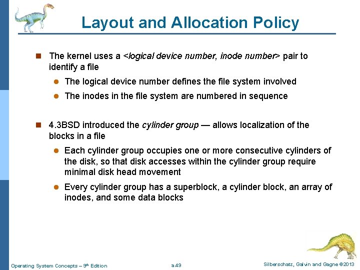 Layout and Allocation Policy n The kernel uses a <logical device number, inode number>