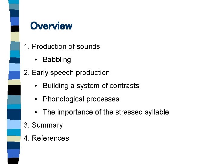 Overview 1. Production of sounds • Babbling 2. Early speech production • Building a