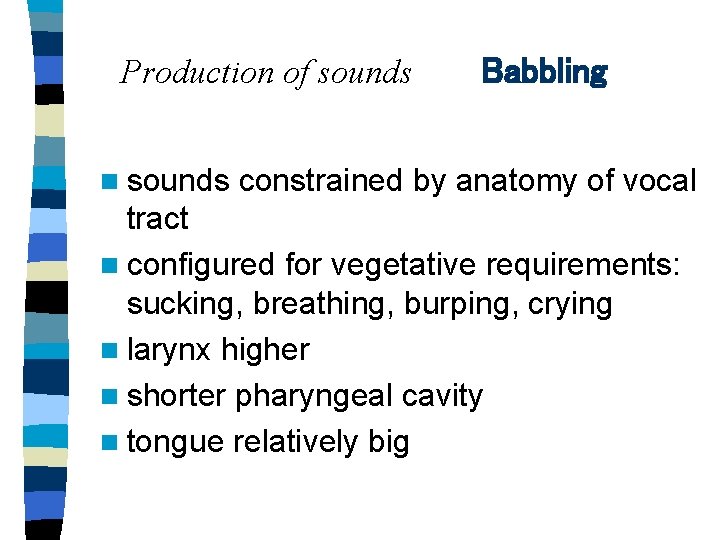 Production of sounds n sounds Babbling constrained by anatomy of vocal tract n configured