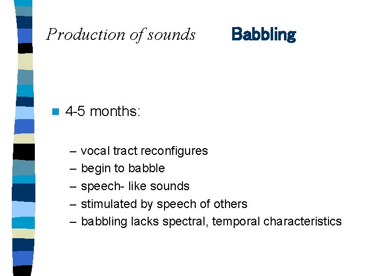 Production of sounds n Babbling 4 -5 months: – – – vocal tract reconfigures