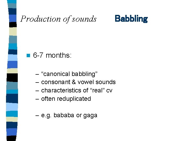 Production of sounds n Babbling 6 -7 months: – – “canonical babbling” consonant &