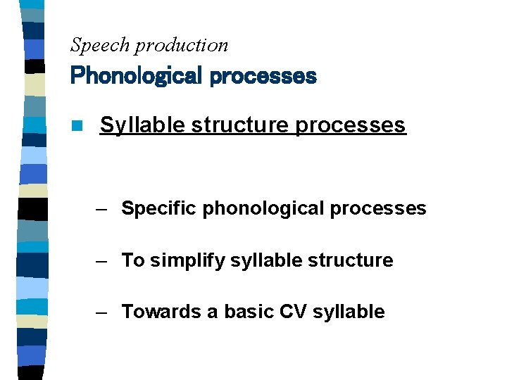 Speech production Phonological processes n Syllable structure processes – Specific phonological processes – To
