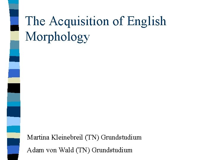 The Acquisition of English Morphology Martina Kleinebreil (TN) Grundstudium Adam von Wald (TN) Grundstudium