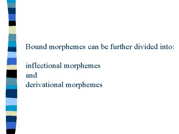Bound morphemes can be further divided into: inflectional morphemes and derivational morphemes 