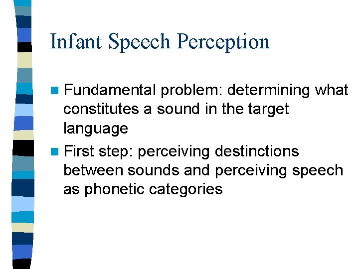 Infant Speech Perception n Fundamental problem: determining what constitutes a sound in the target