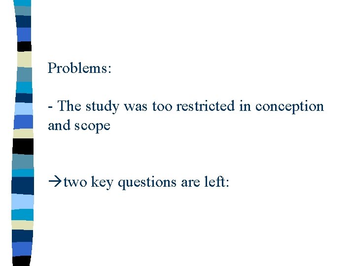 Problems: - The study was too restricted in conception and scope two key questions