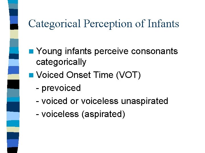 Categorical Perception of Infants n Young infants perceive consonants categorically n Voiced Onset Time