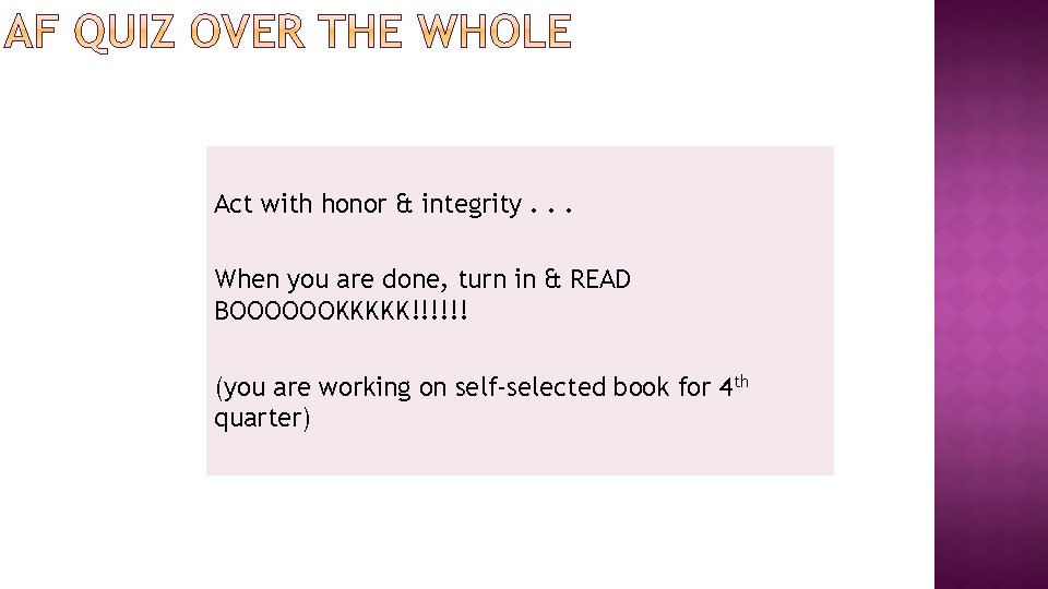 Act with honor & integrity. . . When you are done, turn in &