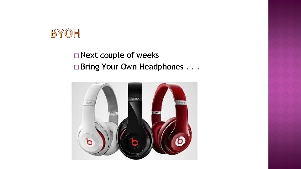 � Next couple of weeks � Bring Your Own Headphones. . . 