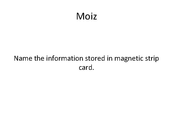 Moiz Name the information stored in magnetic strip card. 