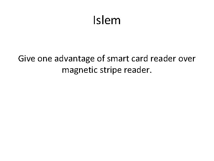 Islem Give one advantage of smart card reader over magnetic stripe reader. 