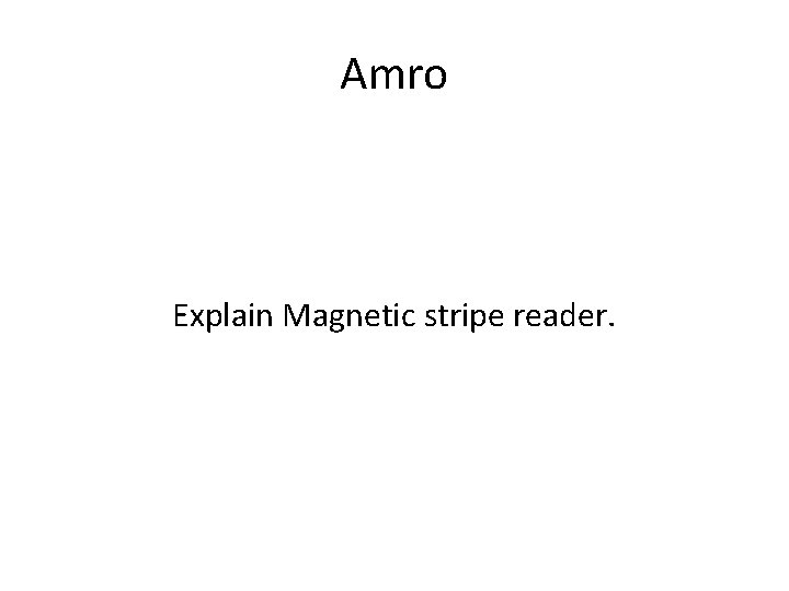 Amro Explain Magnetic stripe reader. 