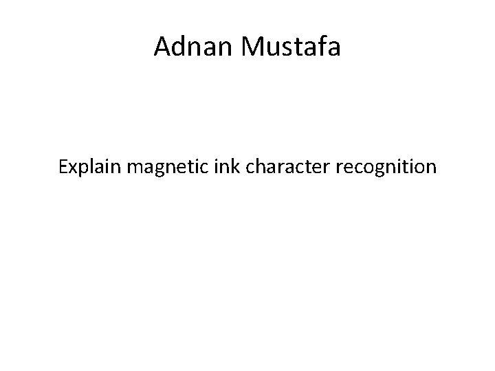 Adnan Mustafa Explain magnetic ink character recognition 