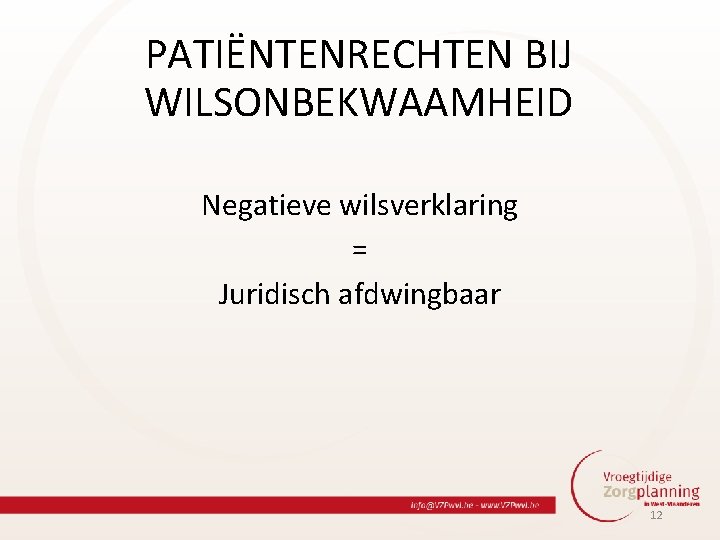 PATIËNTENRECHTEN BIJ WILSONBEKWAAMHEID Negatieve wilsverklaring = Juridisch afdwingbaar 12 