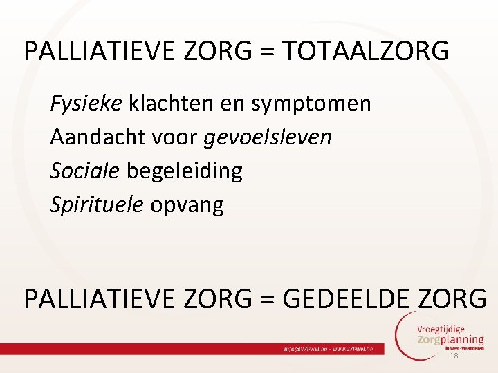 PALLIATIEVE ZORG = TOTAALZORG Fysieke klachten en symptomen Aandacht voor gevoelsleven Sociale begeleiding Spirituele