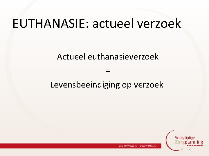 EUTHANASIE: actueel verzoek Actueel euthanasieverzoek = Levensbeëindiging op verzoek 20 