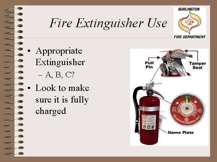 Fire Extinguisher Use • Appropriate Extinguisher – A, B, C? • Look to make