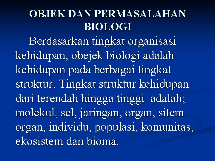 OBJEK DAN PERMASALAHAN BIOLOGI Berdasarkan tingkat organisasi kehidupan, obejek biologi adalah kehidupan pada berbagai