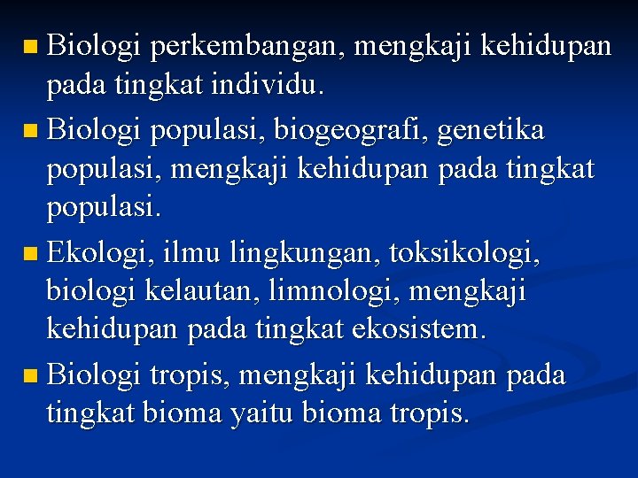 n Biologi perkembangan, mengkaji kehidupan pada tingkat individu. n Biologi populasi, biogeografi, genetika populasi,