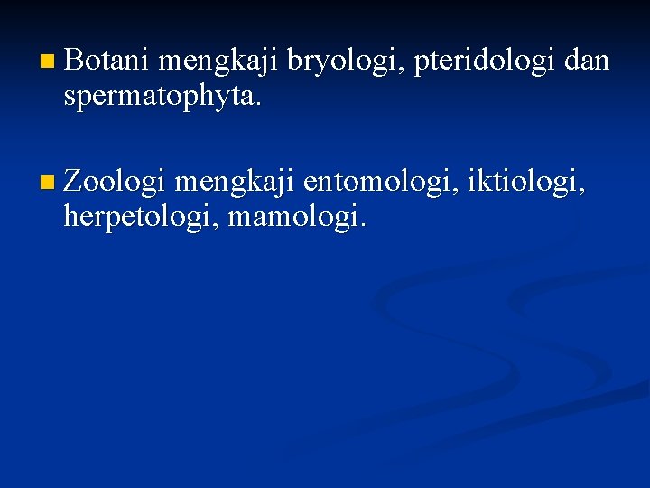 n Botani mengkaji bryologi, pteridologi dan spermatophyta. n Zoologi mengkaji entomologi, iktiologi, herpetologi, mamologi.