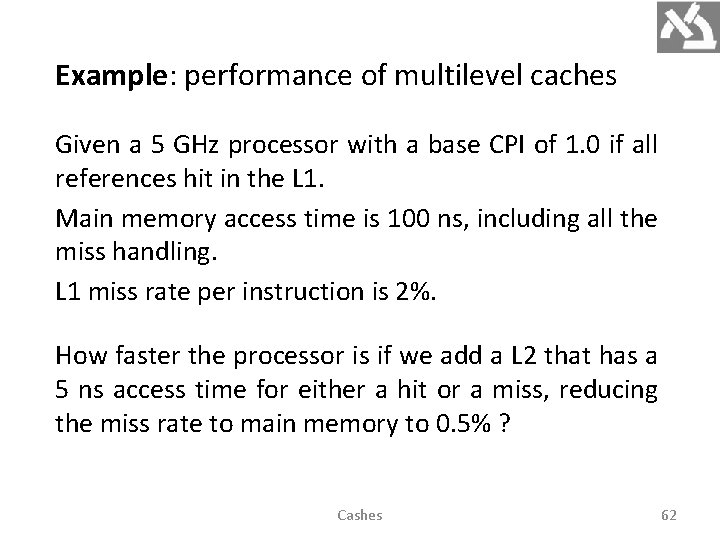Example: performance of multilevel caches Given a 5 GHz processor with a base CPI