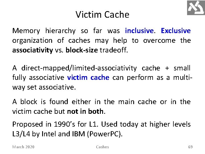 Victim Cache Memory hierarchy so far was inclusive. Exclusive organization of caches may help