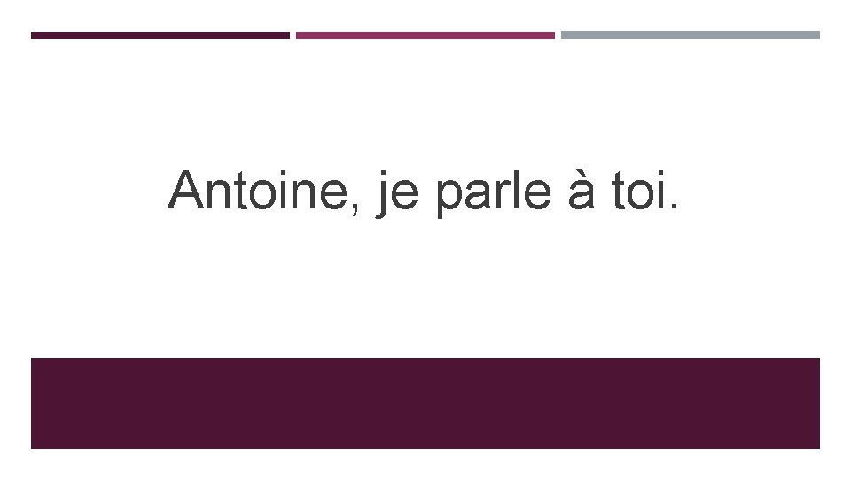 Antoine, je parle à toi. 