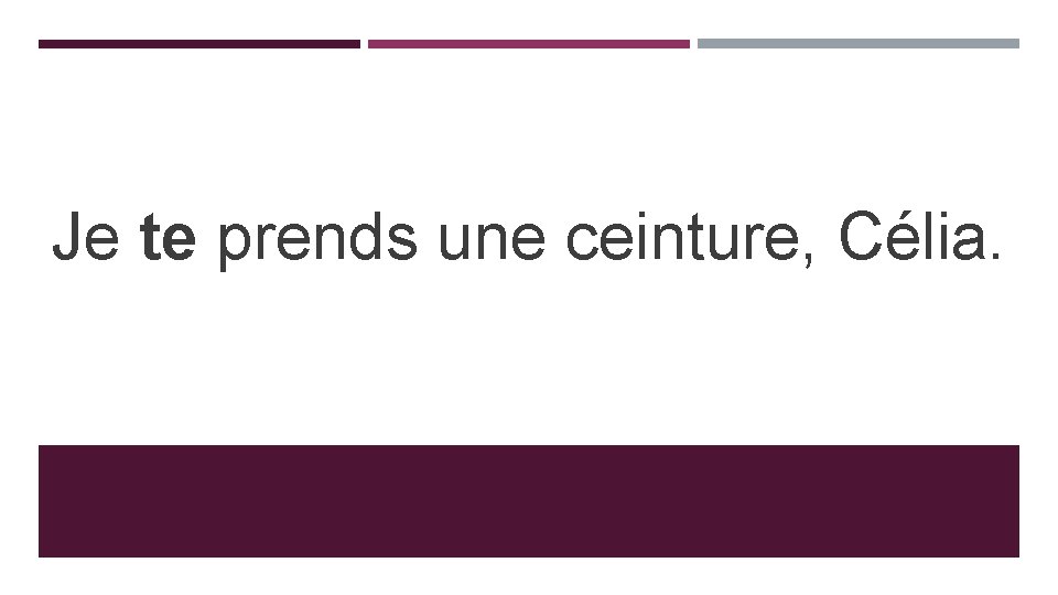 Je te prends une ceinture, Célia. 