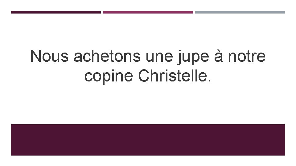 Nous achetons une jupe à notre copine Christelle. 