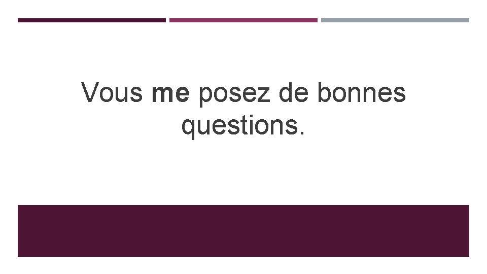 Vous me posez de bonnes questions. 