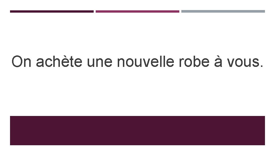 On achète une nouvelle robe à vous. On achète une nouvelle robe à vous.