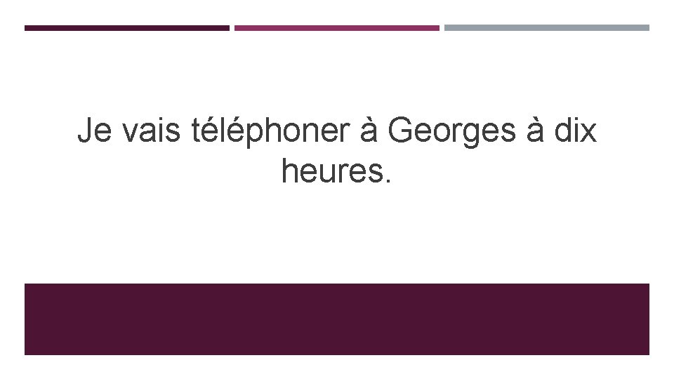 Je vais téléphoner à Georges à dix heures. 