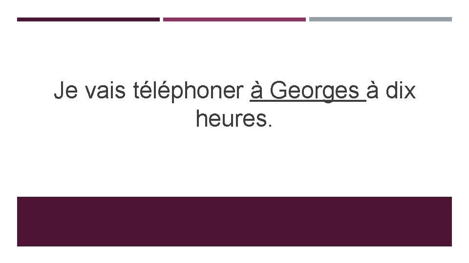 Je vais téléphoner à Georges à dix heures. 