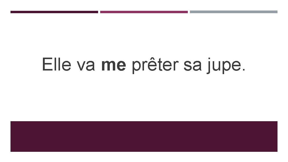 Elle va me prêter sa jupe. 