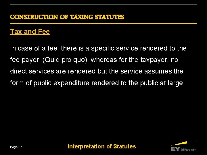 CONSTRUCTION OF TAXING STATUTES Tax and Fee In case of a fee, there is