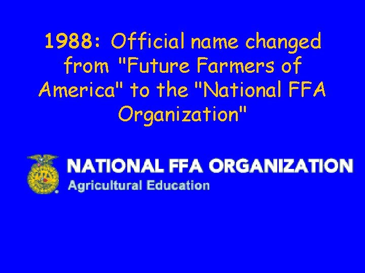 1988: Official name changed from "Future Farmers of America" to the "National FFA Organization" 1988: Official name changed from "Future Farmers of America" to the "National FFA Organization"