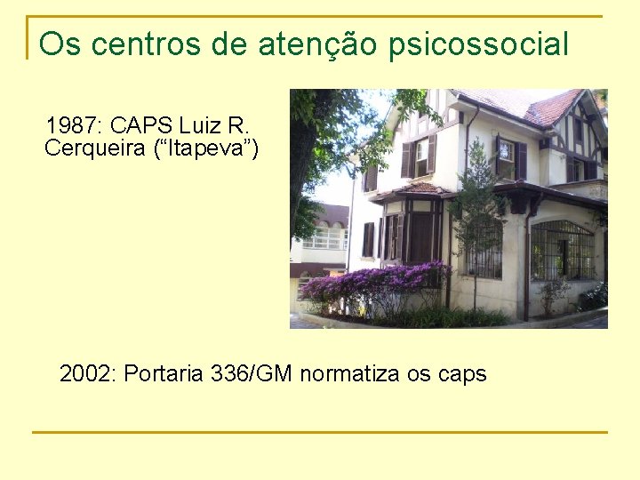 Os centros de atenção psicossocial 1987: CAPS Luiz R. Cerqueira (“Itapeva”) 2002: Portaria 336/GM
