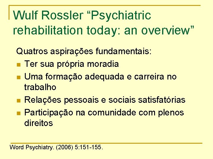 Wulf Rossler “Psychiatric rehabilitation today: an overview” Quatros aspirações fundamentais: n Ter sua própria