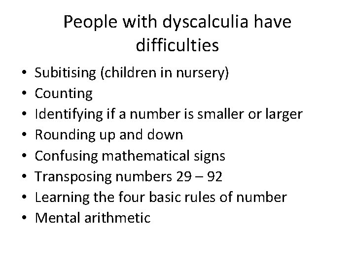 People with dyscalculia have difficulties • • Subitising (children in nursery) Counting Identifying if