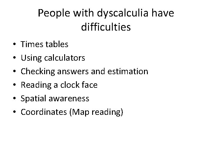 People with dyscalculia have difficulties • • • Times tables Using calculators Checking answers